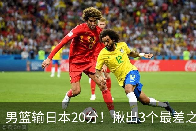 男篮输日本20分！揪出3个最差之人，坑惨了球队